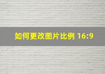 如何更改图片比例 16:9